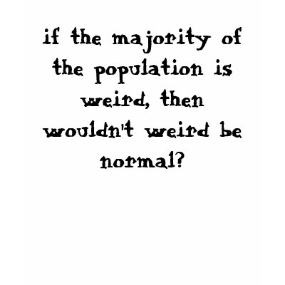 if the majority of the population is weird, the... tshirt by aprilm