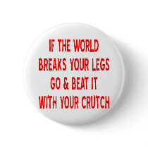 If The World Breaks Your Legs Go And Beat It With Button