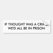 IF THOUGHT WAS A CRIME, WE'D ALL BE IN PRISON BUMPER STICKERS