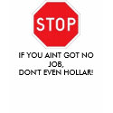 IF YOU AINT GOT NO JOB, DONT EVEN HOLLAR t-shirts