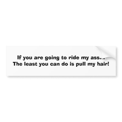 If you are going to ride my ass...The least you... Bumper Stickers by colaboy29