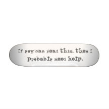 If you can read this, then I probably need help. Skate Deck