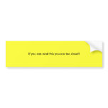 If you can read this you are too close!! bumper stickers