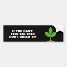 If you can't feed 'em, then don't breed 'em bumper stickers