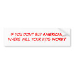 If you don't buy AMERICAN, where will your kids... Bumper Stickers