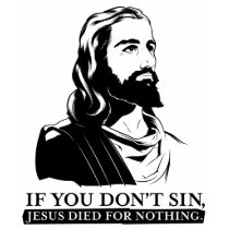 If You Don't Sin, Jesus Died for Nothing. Shirt