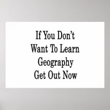 If You Don't Want To Learn Geography Get Out Now Print