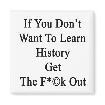 If You Don't Want To Learn History Get The Fuck Ou Magnet