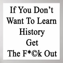 If You Don't Want To Learn History Get The Fuck Ou Poster