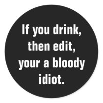"If you drink, then edit, your a bloody idiot." Round Sticker