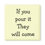If you pour it They will come