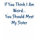 If You Think I Am Weird...You Should Meet My Si... t-shirts