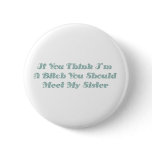 If You Think I'm A Bitch You Should Meet My Sister buttons