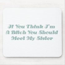 If You Think I'm A Bitch You Should Meet My Sister