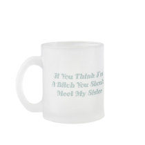 If You Think I'm A Bitch You Should Meet My Sister Coffee Mugs