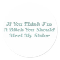 If You Think I'm A Bitch You Should Meet My Sister