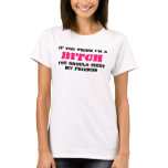 If you think I'm a, BITCH, you should meet, my ... t-shirts