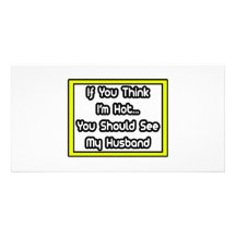 If You Think I'm Hot...My Husband Photo Card