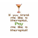 If you treat me like a therapist t-shirts