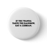 IF YOU WANNA TASTE THE RAINBOW - EAT A LESBIAN T-s buttons