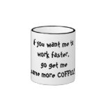 If you want me to work faster, go get me some m... coffee mugs