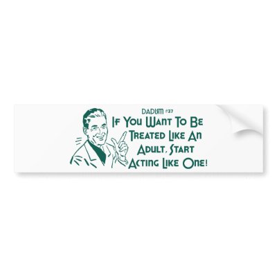 If You Want To Be Treated Like An Adult .. Bumper Sticker by LushLaundry