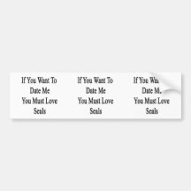 If You Want To Date Me You Must Love Seals Bumper Sticker