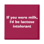 If you were milk, I'd be lactose intolerant magnets