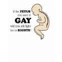 IF YOUR FETUS IS GAY t-shirts