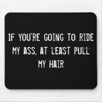 If you're going to ride my ass, at least pull my h
