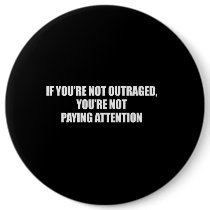IF YOURE NOT OUTRAGED - YOURE NOT PAYING ATTENTION BUTTON