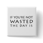 If You're Not Wasted The Day Is buttons