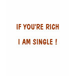IF YOU'RE RICH, I AM SINGLE ! t-shirts