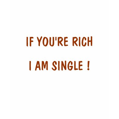 IF YOU'RE RICH, I AM SINGLE ! T SHIRTS by DIVA516