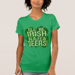 I'll Be Irish In  Few Beers T Shirts