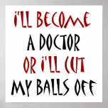 I'll Become A Doctor Or I'll Cut My Balls Off Print