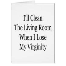 I'll Clean The Living Room When I lose My Virginit Greeting Cards