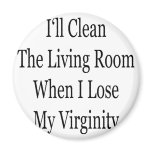 I'll Clean The Living Room When I lose My Virginit magnets