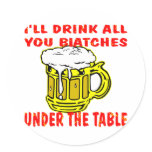 I'll Drink All You Biatches Under The Table Round Sticker