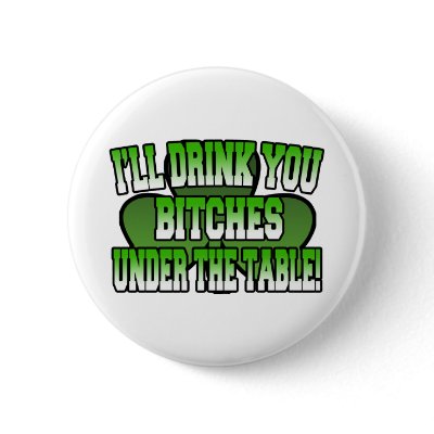 I'll Drink You Bitches under the Table Button by irish_shirts
