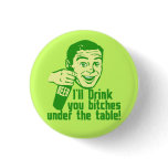 I'll drink you bitches under the table! Hilariousl buttons