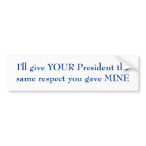 I'll give YOUR President the same respect Bumper Sticker