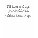 I'll have a Cafe-Mocha-Vodka-Valium-Latte to go. t-shirts