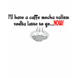 I'll have a caffe mocha valium vodka latte to go t-shirts
