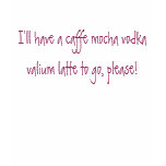 I'll have a caffe mocha vodka vali... - Customised t-shirts