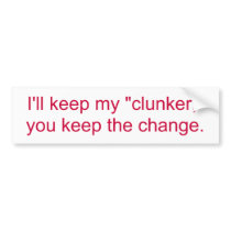 I'll keep my clunker, you keep the change. bumper stickers