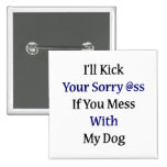 I'll Kick Your Sorry Ass If You Mess With My Dog Pinback Button