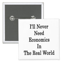 I'll Never Need Economics In The Real World Pinback Buttons