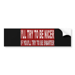I'll try to be nicer IF you'll try to be smarter bumper stickers