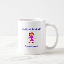 I'm 21 and I look cute!  Any questions? Mugs